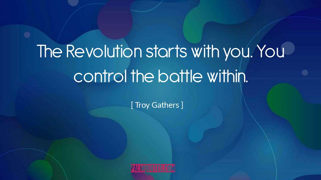 Troy Gathers Quotes: The Revolution starts with you.