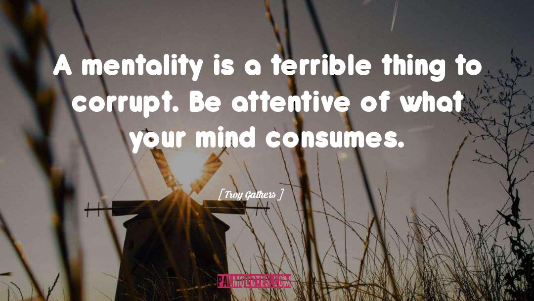 Troy Gathers Quotes: A mentality is a terrible