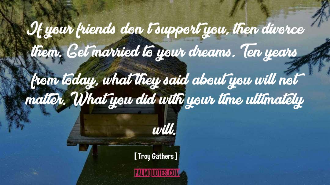 Troy Gathers Quotes: If your friends don't support