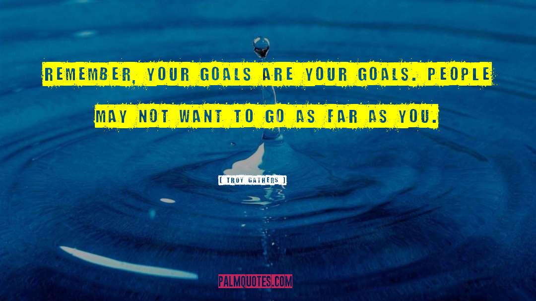 Troy Gathers Quotes: Remember, your goals are your