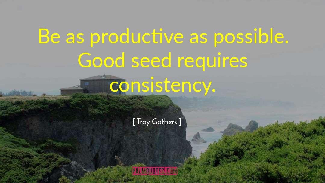 Troy Gathers Quotes: Be as productive as possible.