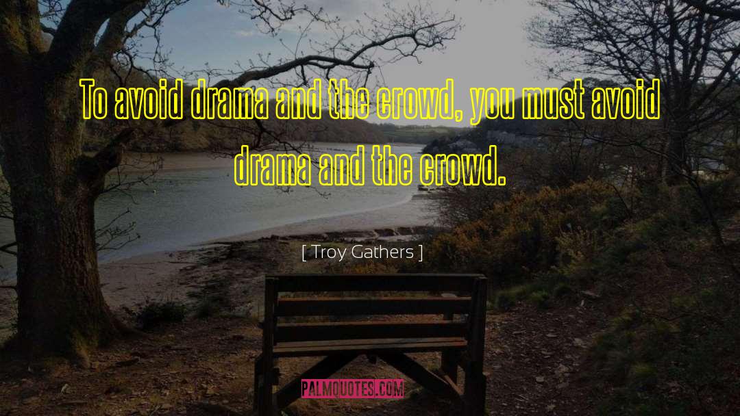 Troy Gathers Quotes: To avoid drama and the