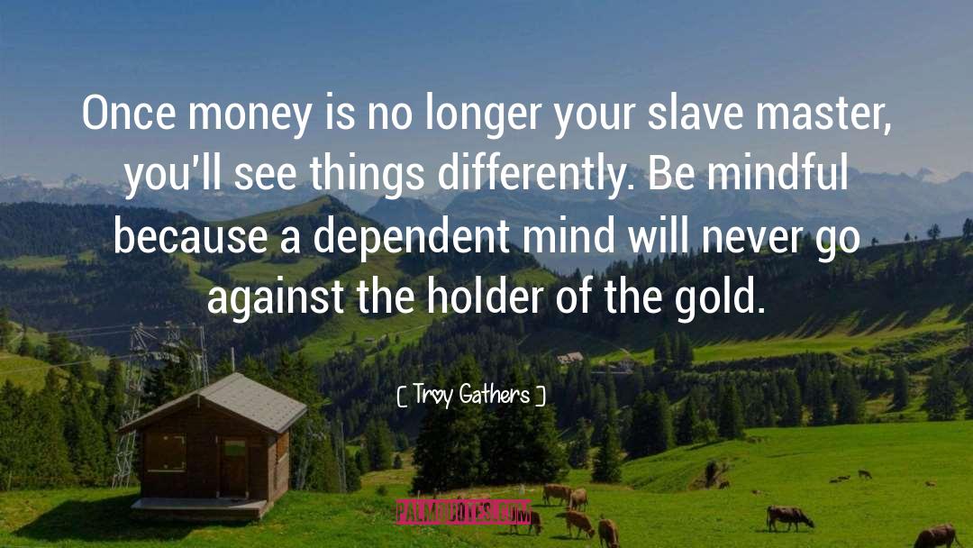 Troy Gathers Quotes: Once money is no longer