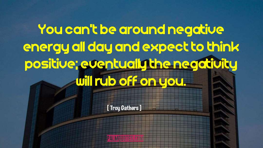 Troy Gathers Quotes: You can't be around negative