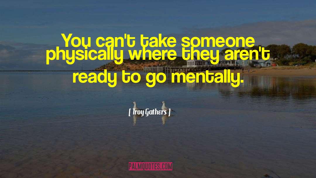 Troy Gathers Quotes: You can't take someone physically