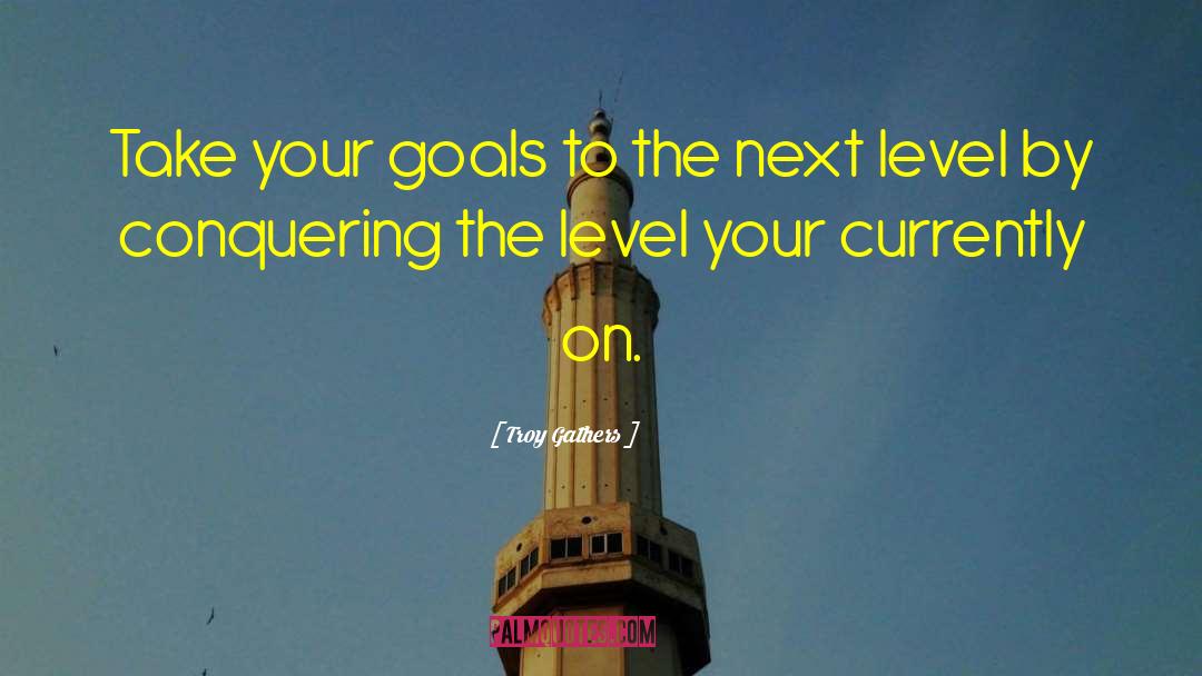 Troy Gathers Quotes: Take your goals to the