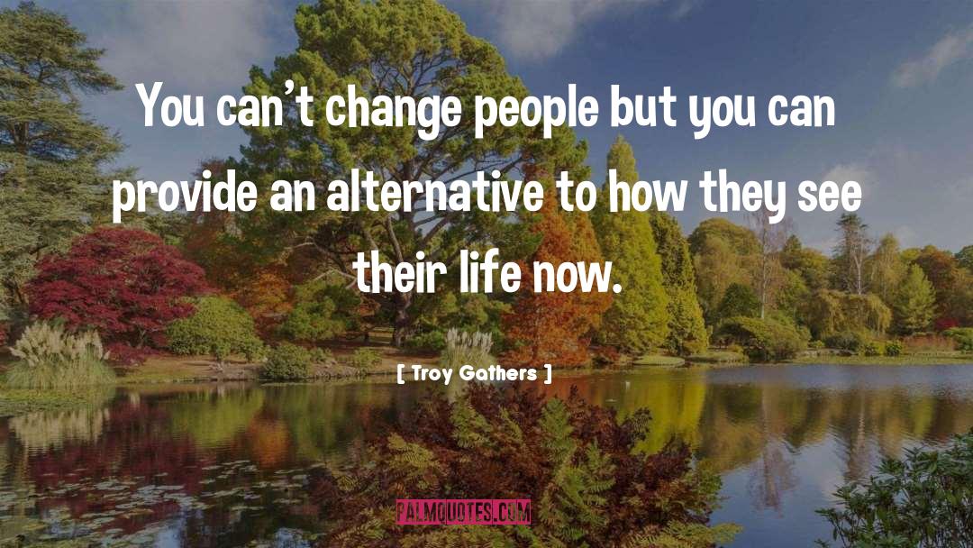 Troy Gathers Quotes: You can't change people but