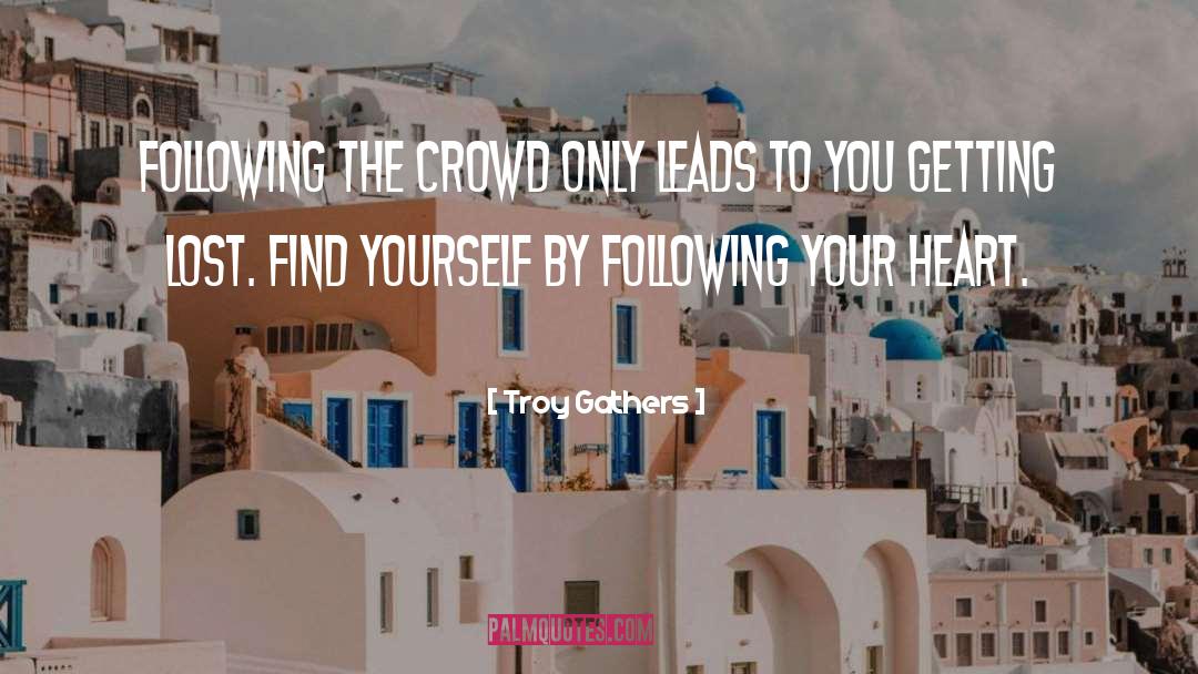 Troy Gathers Quotes: Following the crowd only leads