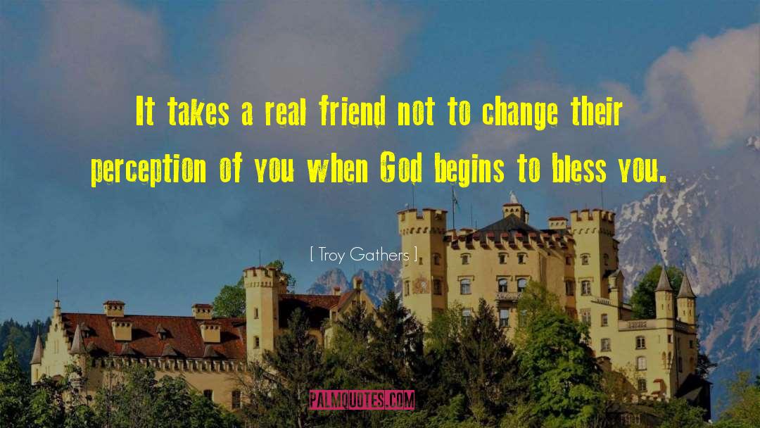 Troy Gathers Quotes: It takes a real friend