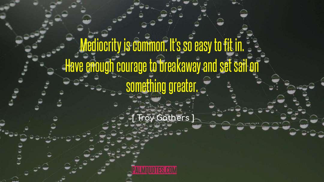 Troy Gathers Quotes: Mediocrity is common. It's so