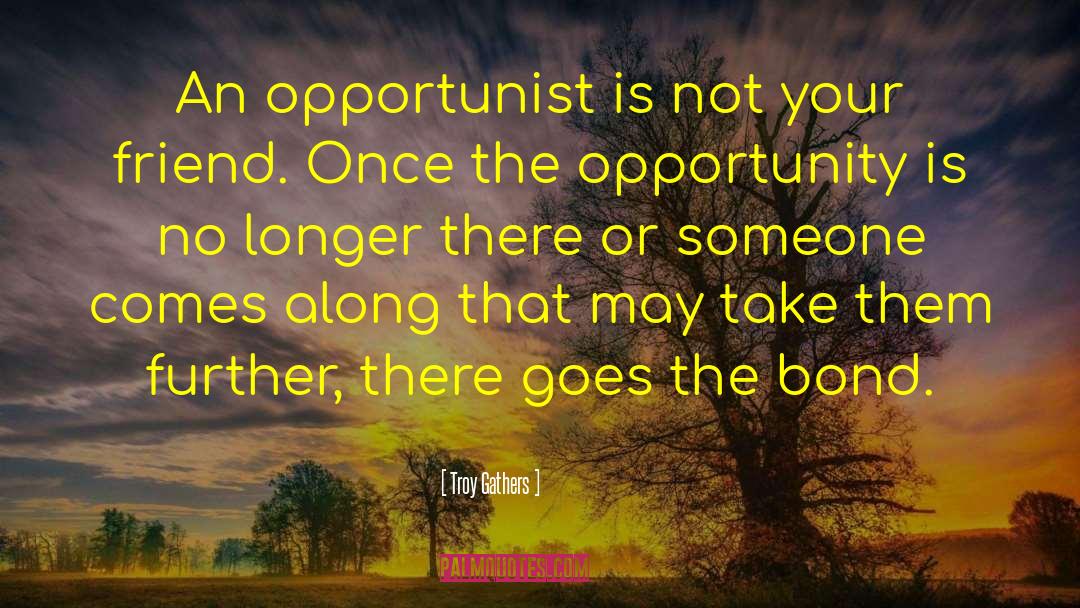 Troy Gathers Quotes: An opportunist is not your