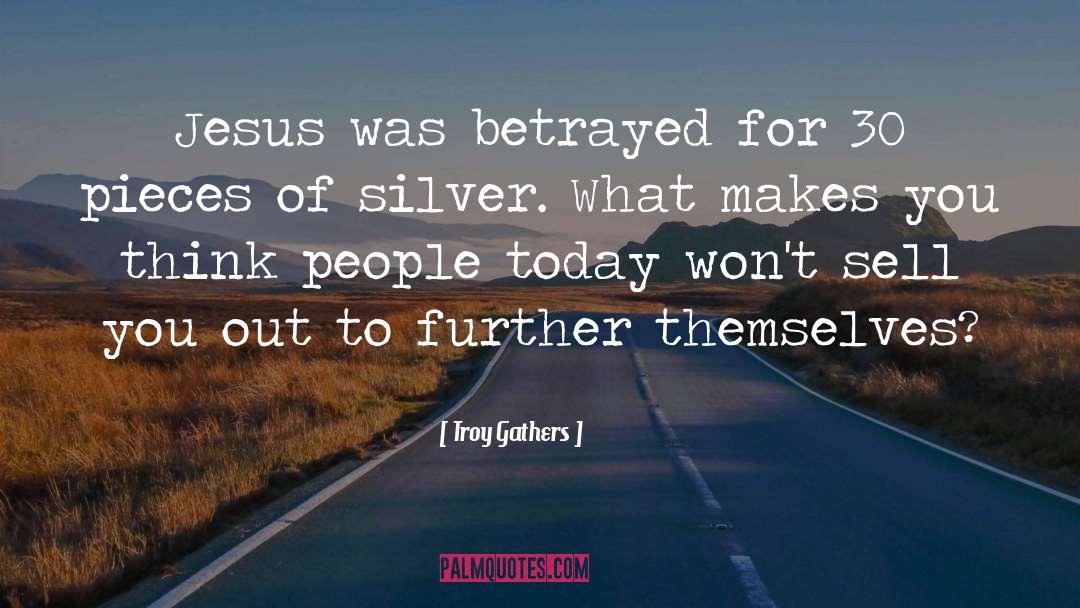 Troy Gathers Quotes: Jesus was betrayed for 30