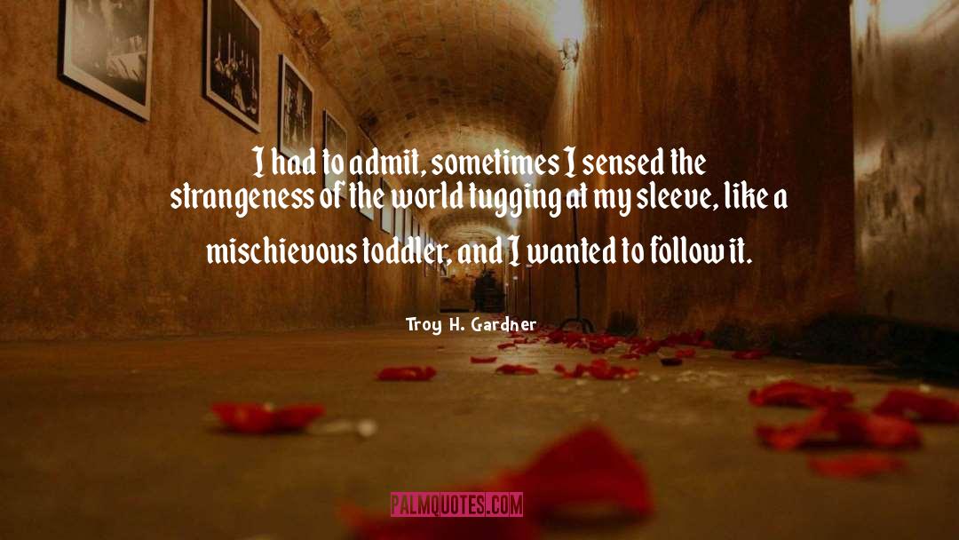 Troy H. Gardner Quotes: I had to admit, sometimes