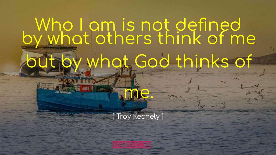 Troy Kechely Quotes: Who I am is not