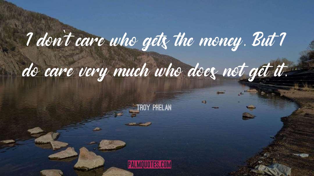 Troy Phelan Quotes: I don't care who gets