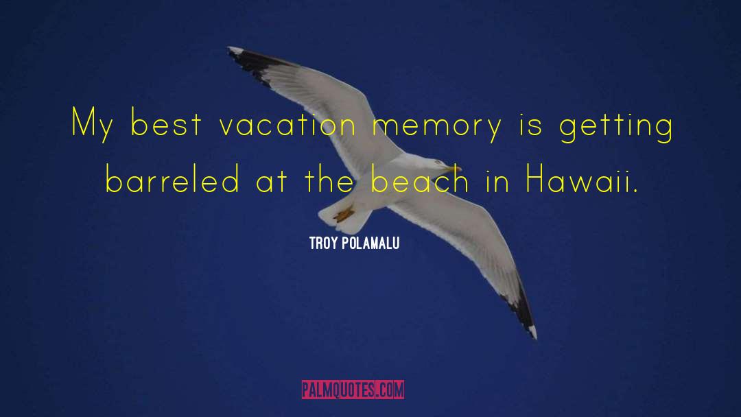 Troy Polamalu Quotes: My best vacation memory is