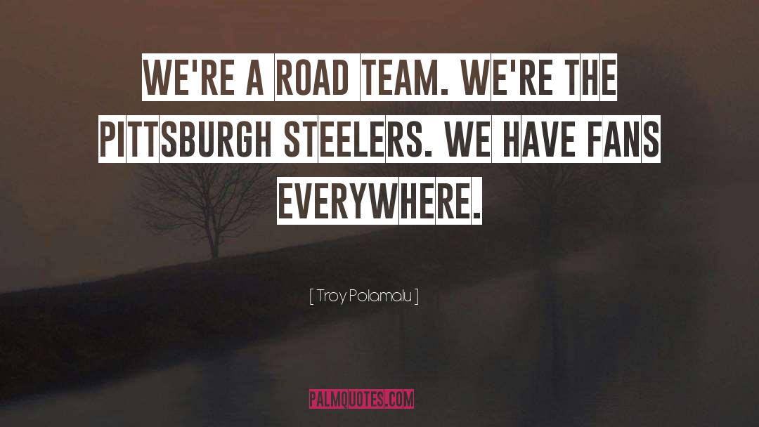 Troy Polamalu Quotes: We're a road team. We're