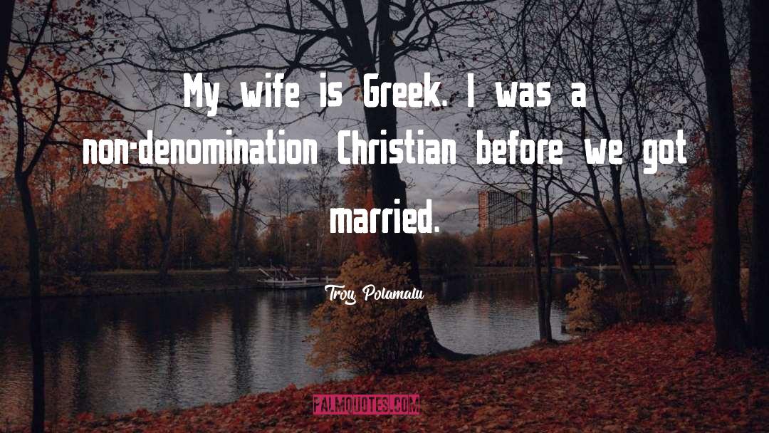 Troy Polamalu Quotes: My wife is Greek. I