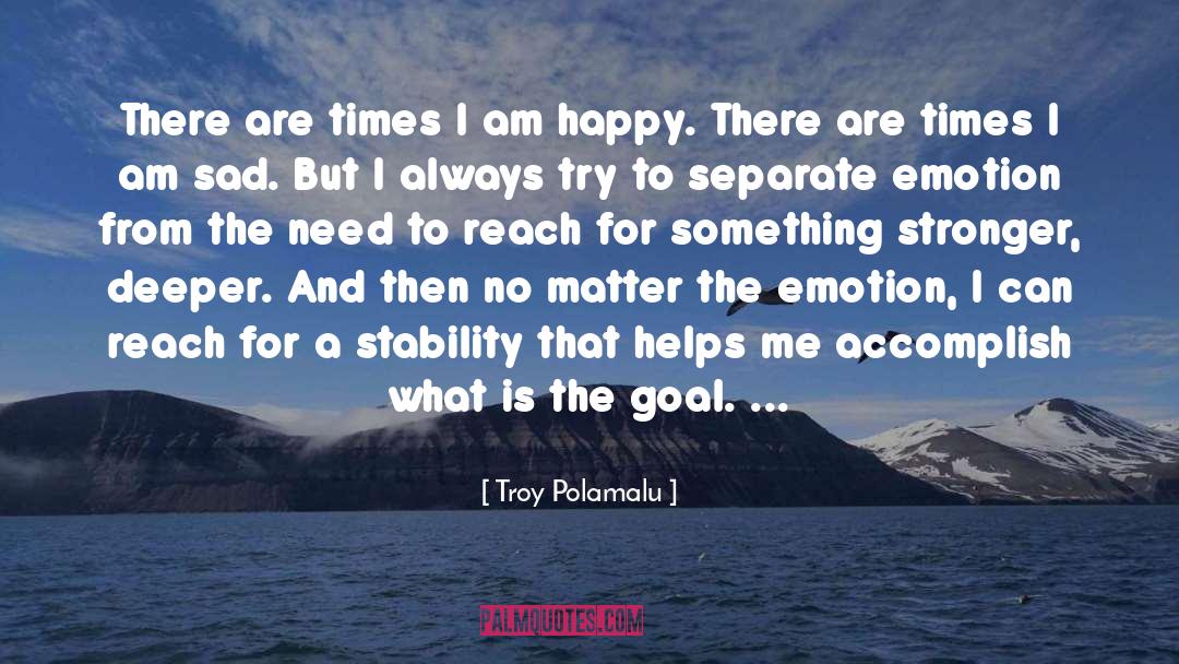 Troy Polamalu Quotes: There are times I am