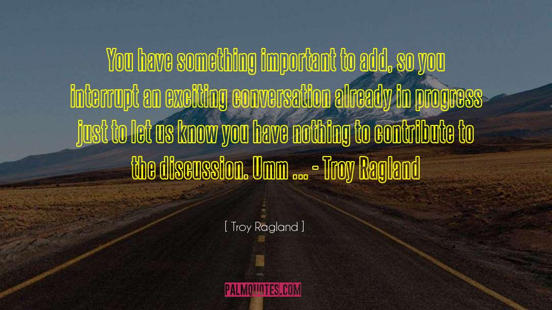 Troy Ragland Quotes: You have something important to