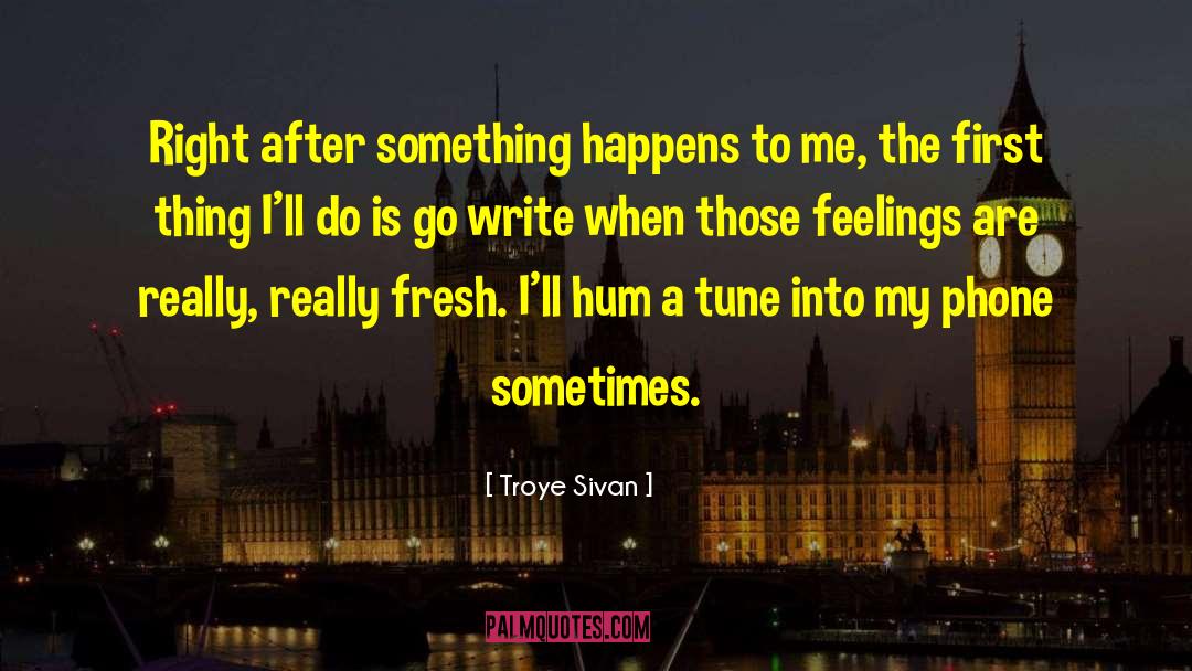 Troye Sivan Quotes: Right after something happens to