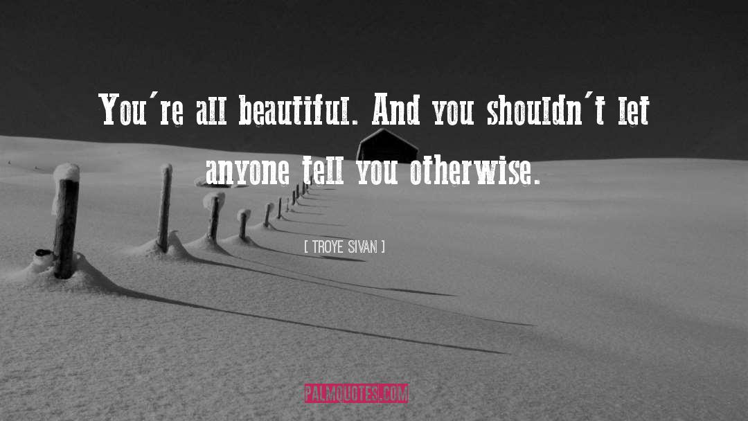 Troye Sivan Quotes: You're all beautiful. And you