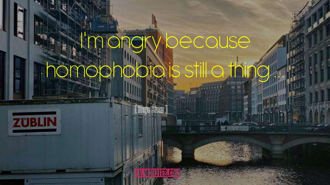 Troye Sivan Quotes: I'm angry because homophobia is