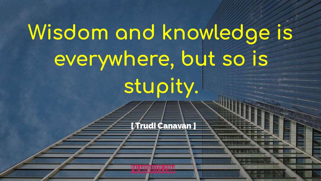 Trudi Canavan Quotes: Wisdom and knowledge is everywhere,