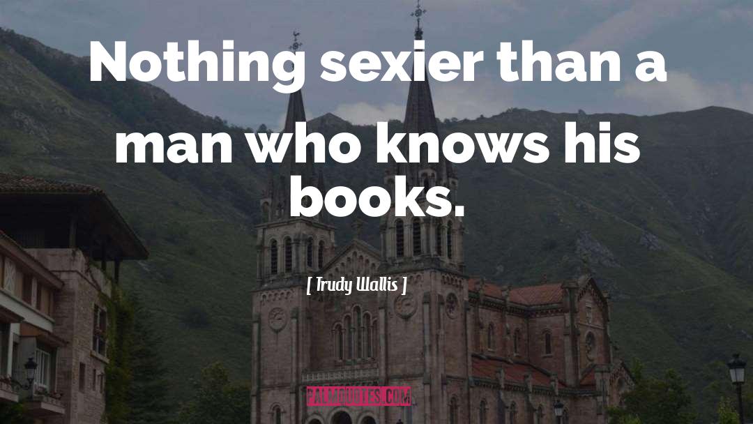Trudy Wallis Quotes: Nothing sexier than a man