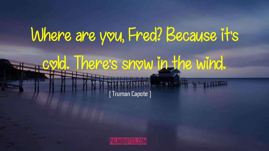 Truman Capote Quotes: Where are you, Fred? Because