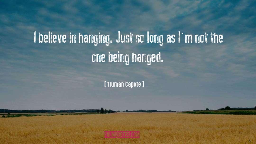 Truman Capote Quotes: I believe in hanging. Just