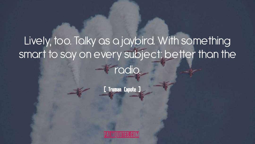 Truman Capote Quotes: Lively, too. Talky as a