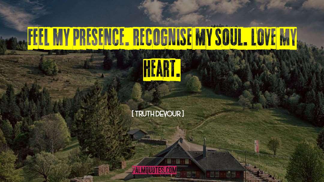 Truth Devour Quotes: Feel my presence. Recognise my