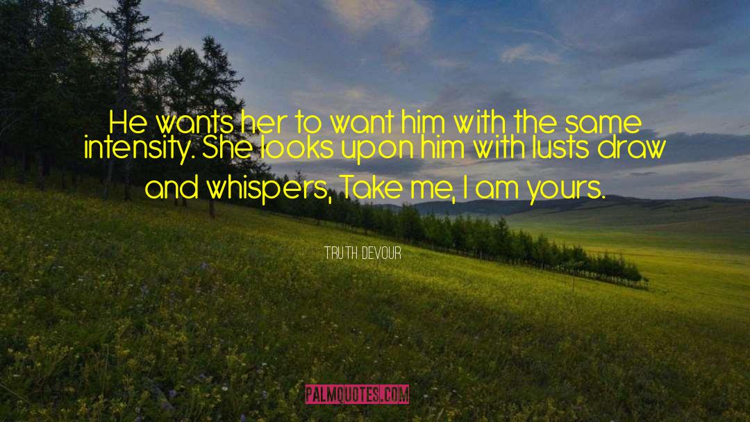 Truth Devour Quotes: He wants her to want