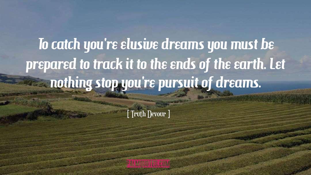 Truth Devour Quotes: To catch you're elusive dreams