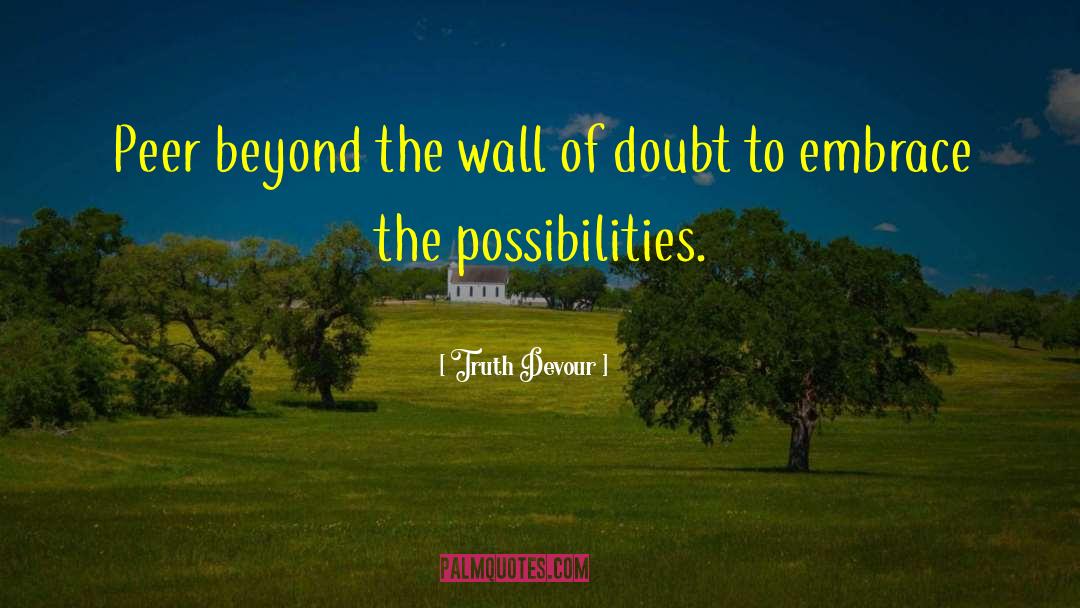 Truth Devour Quotes: Peer beyond the wall of