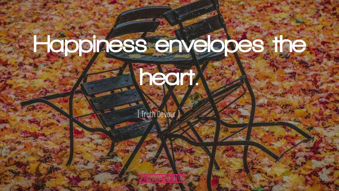 Truth Devour Quotes: Happiness envelopes the heart.