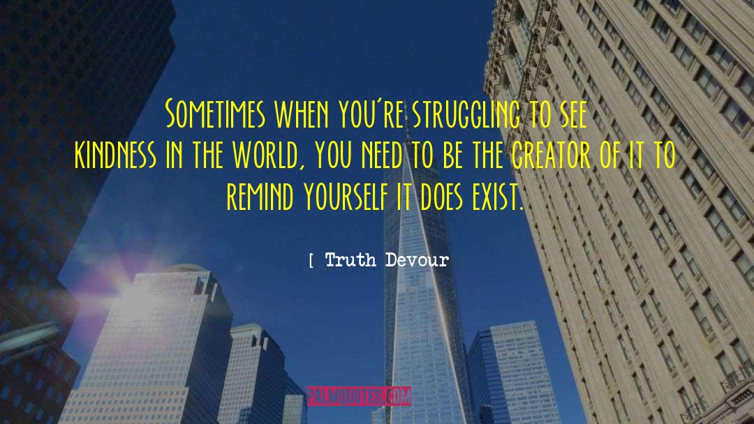 Truth Devour Quotes: Sometimes when you're struggling to