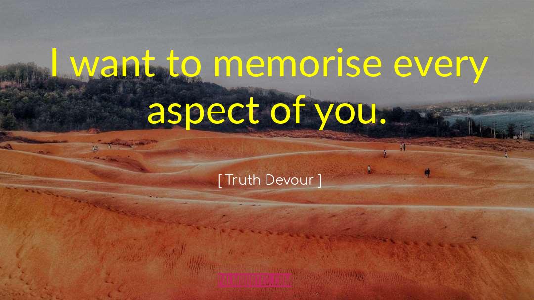 Truth Devour Quotes: I want to memorise every