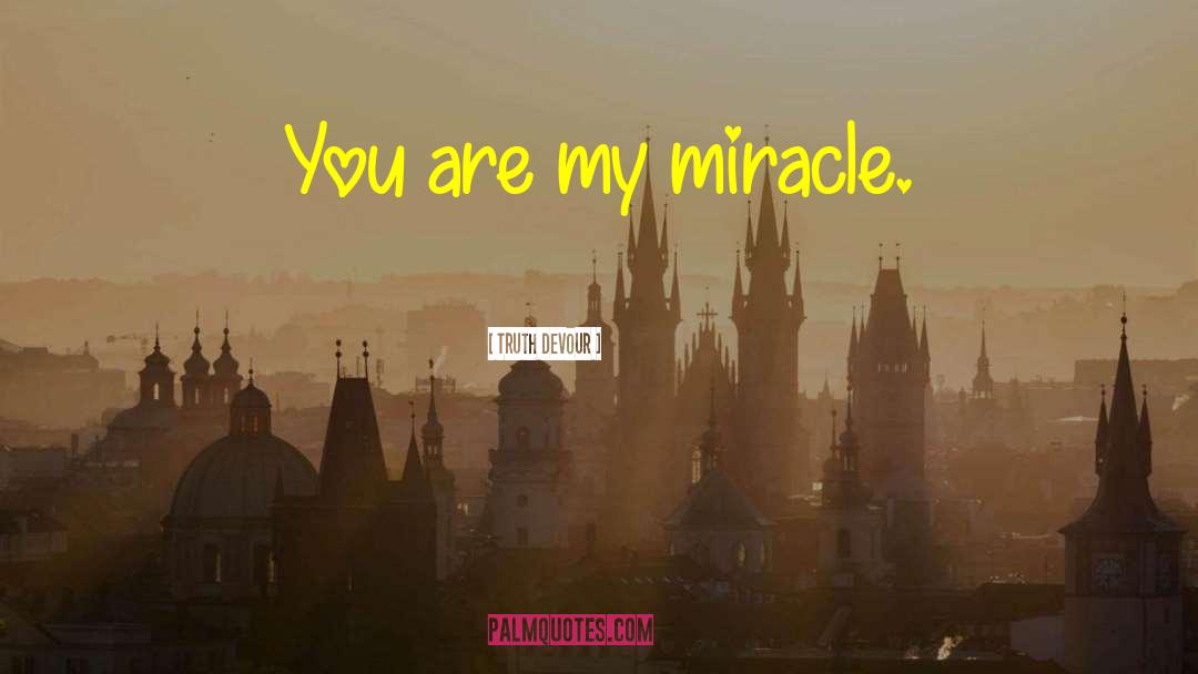 Truth Devour Quotes: You are my miracle.