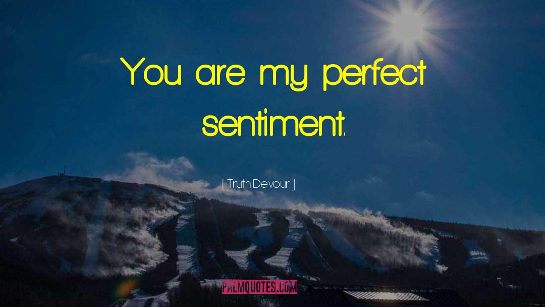 Truth Devour Quotes: You are my perfect sentiment.