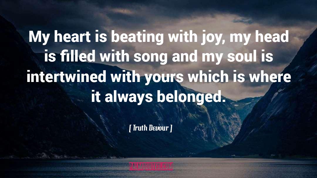 Truth Devour Quotes: My heart is beating with