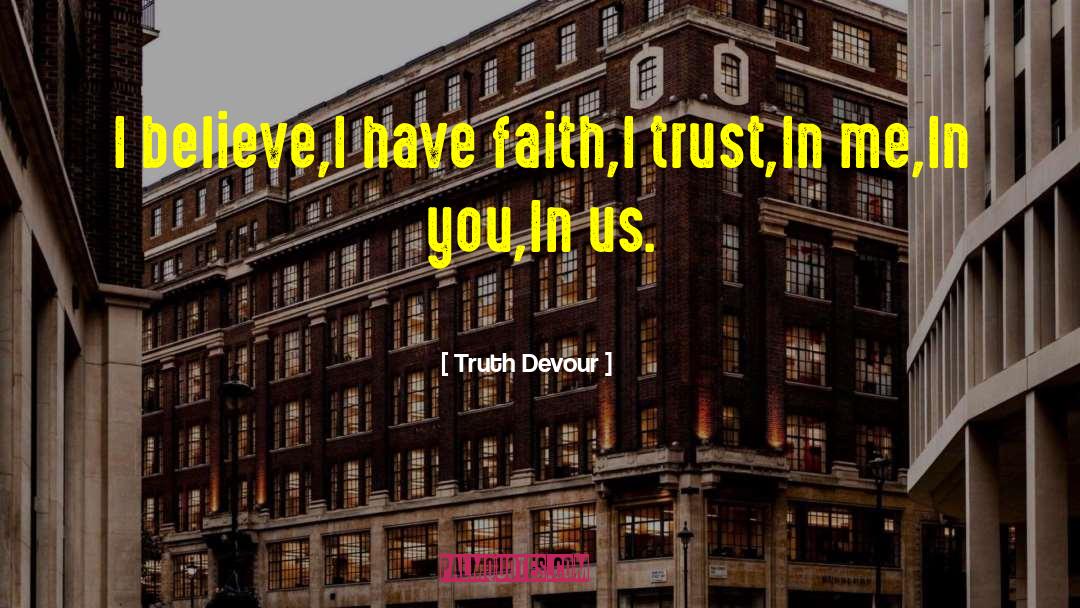 Truth Devour Quotes: I believe,<br />I have faith,<br