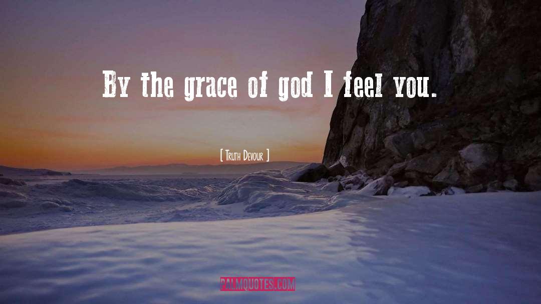 Truth Devour Quotes: By the grace of god