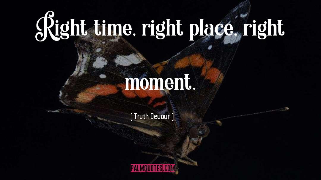 Truth Devour Quotes: Right time, right place, right