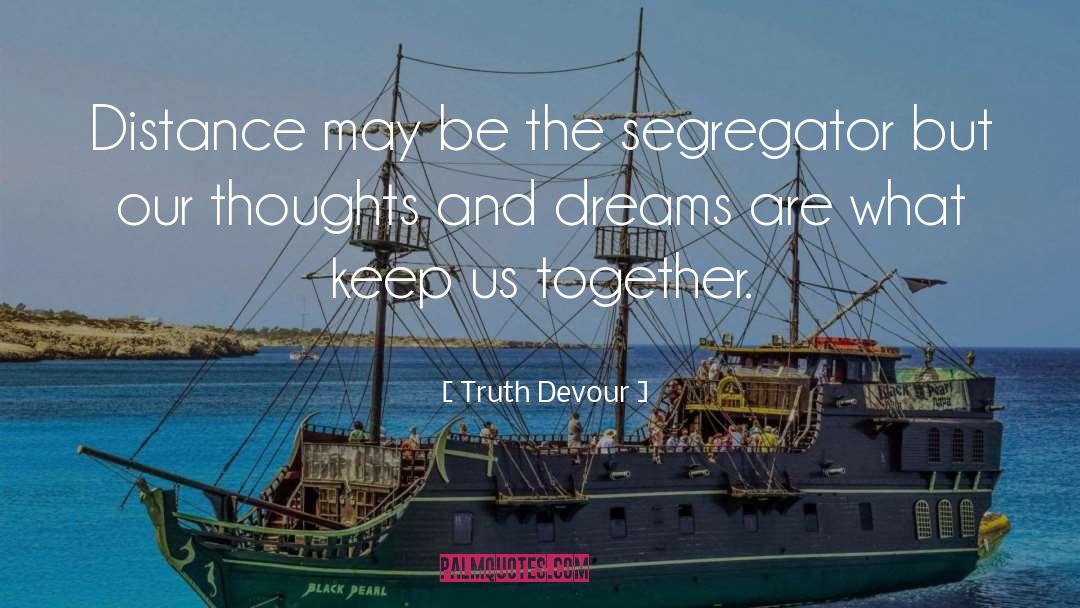 Truth Devour Quotes: Distance may be the segregator
