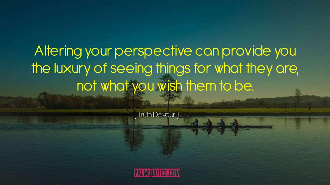 Truth Devour Quotes: Altering your perspective can provide