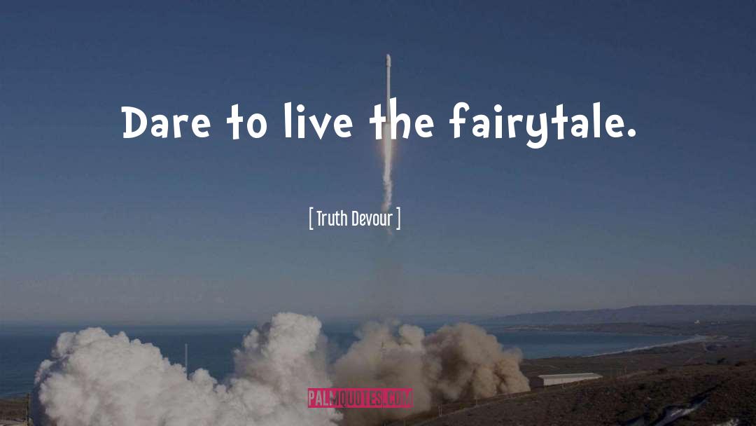 Truth Devour Quotes: Dare to live the fairytale.