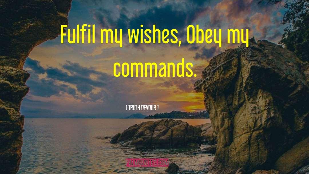 Truth Devour Quotes: Fulfil my wishes, Obey my