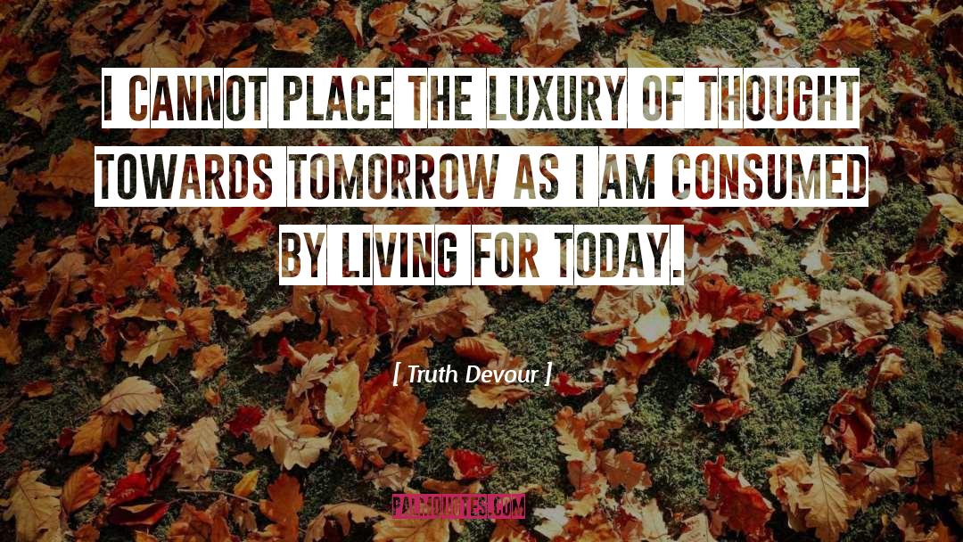 Truth Devour Quotes: I cannot place the luxury